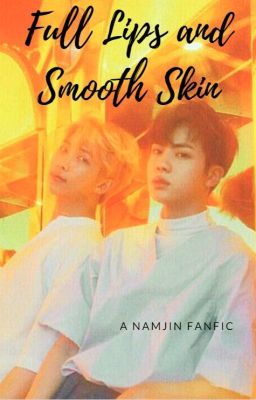 [NAMJIN] Full Lips and Smooth Skin [Fic Dịch] [HẾT]