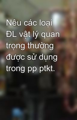 Nêu các loại ĐL vật lý quan trọng thường được sử dụng trong pp ptkt.