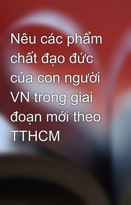 Nêu các phẩm chất đạo đức của con người VN trong giai đoạn mới theo TTHCM