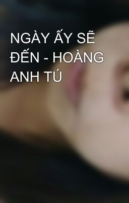 NGÀY ẤY SẼ ĐẾN - HOÀNG ANH TÚ