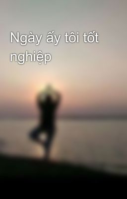 Ngày ấy tôi tốt nghiệp