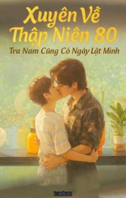 [ Nghịch Ái ] Xuyên Về Thập Niên 80 Tra Nam Cũng Có Ngày Lật Mình