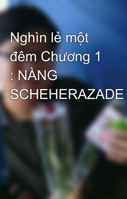 Nghìn lẻ một đêm Chương 1 : NÀNG SCHEHERAZADE
