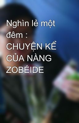 Nghìn lẻ một đêm : CHUYỆN KỂ CỦA NÀNG ZOBÉIDE