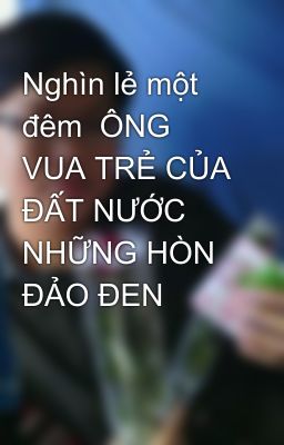 Nghìn lẻ một đêm  ÔNG VUA TRẺ CỦA ĐẤT NƯỚC NHỮNG HÒN ĐẢO ĐEN