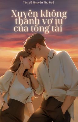 [NGÔN TÌNH] XUYÊN KHÔNG THÀNH VỢ YÊU CỦA TỔNG TÀI