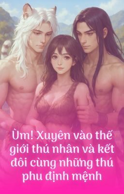 [NGỌT] Xuyên không thú thế: Kết đôi cùng những thú phu định mệnh