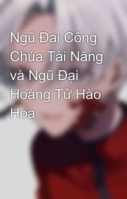 Ngũ Đại Công Chúa Tài Năng và Ngũ Đại Hoàng Tử Hào Hoa