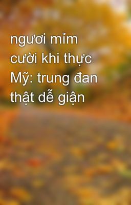 ngươi mỉm cười khi thực Mỹ: trung đan thật dễ giận 