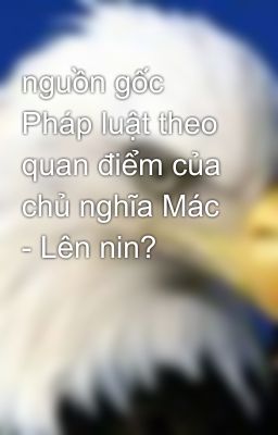 nguồn gốc Pháp luật theo quan điểm của chủ nghĩa Mác - Lên nin?