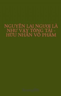 NGUYÊN LAI NGƯƠI LÀ NHƯ VẬY TỔNG TÀI - HỮU NHÂN VÔ PHẨM