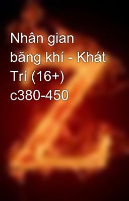 Nhân gian băng khí - Khát Trí (16+) c380-450