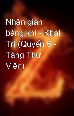 Nhân gian băng khí - Khát Trí (Quyển 5 - Tàng Thư Viện)