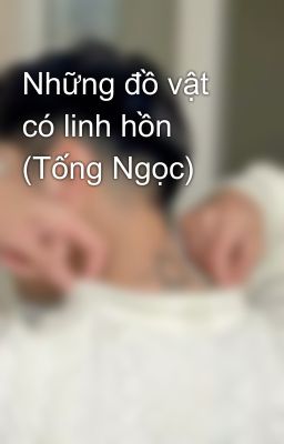 Những đồ vật có linh hồn (Tống Ngọc)