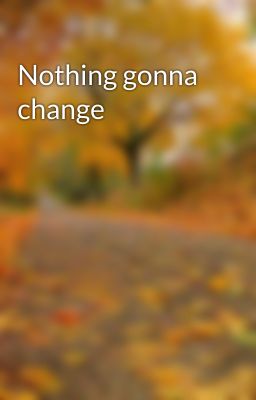 Nothing gonna change