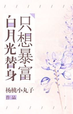 [NT] Bạch nguyệt quang thế thân chỉ muốn phất nhanh - Dương Đào Tiểu Hoàn Tử.