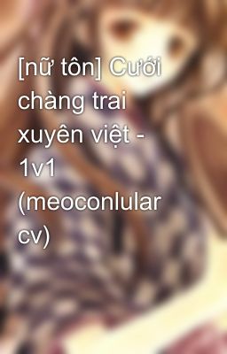 [nữ tôn] Cưới chàng trai xuyên việt - 1v1 (meoconlular cv)