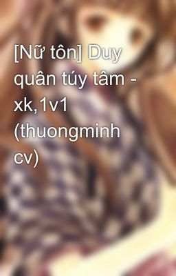 [Nữ tôn] Duy quân túy tâm - xk,1v1 (thuongminh cv)