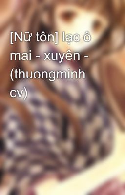 [Nữ tôn] lạc ô mai - xuyên - (thuongminh cv)