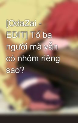 [OdaZai - EDIT] Tổ ba người mà vẫn có nhóm riêng sao?
