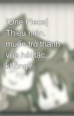 [One Piece] Thiếu niên, muốn trở thành vua hải tặc không?