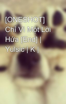 [ONESHOT] Chỉ Vì Một Lời Hứa [End] | Yulsic | K |