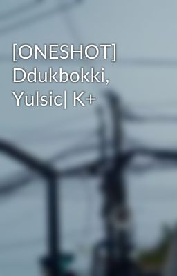 [ONESHOT] Ddukbokki, Yulsic| K+