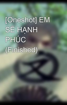 [Oneshot] EM SẼ HẠNH PHÚC (Finished)