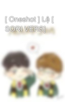 [ Oneshot ] Lệ [ SORI VERS]