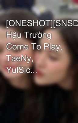 [ONESHOT][SNSD] Hậu Trường Come To Play, TaeNy, YulSic...