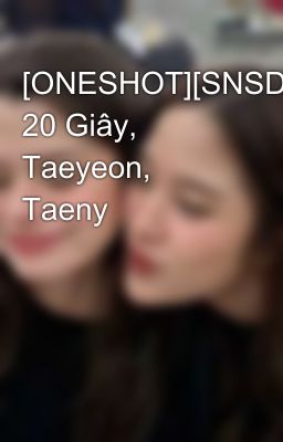 [ONESHOT][SNSD]Ngày 20 Giây, Taeyeon, Taeny