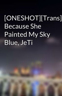 [ONESHOT][Trans] Because She Painted My Sky Blue, JeTi