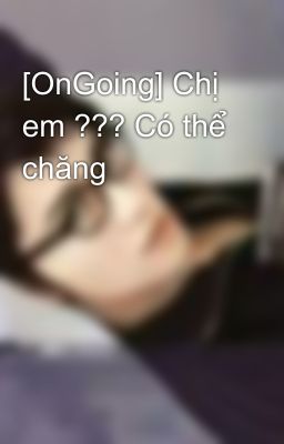 [OnGoing] Chị em ??? Có thể chăng