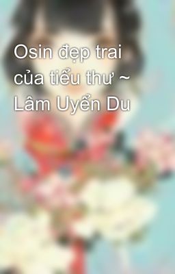 Osin đẹp trai của tiểu thư ~ Lâm Uyển Du