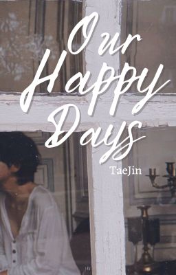 Our Happy Days || Taejin