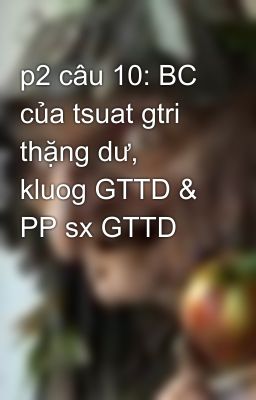 p2 câu 10: BC của tsuat gtri thặng dư, kluog GTTD & PP sx GTTD