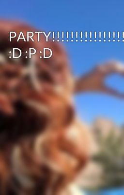 PARTY!!!!!!!!!!!!!!!!!!!!!!!!!!!!!!!! :D :P :D