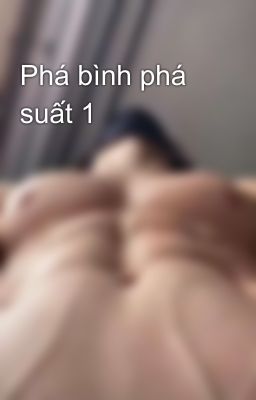 Phá bình phá suất 1