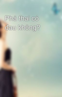 Phá thai có đau không?