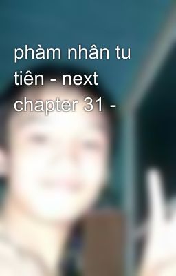 phàm nhân tu tiên - next chapter 31 -