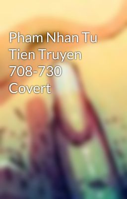 Pham Nhan Tu Tien Truyen 708-730 Covert