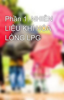 Phần 1: NHIÊN LIỆU KHÍ HÓA LỎNG LPG