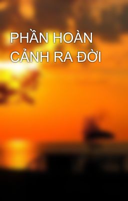 PHẦN HOÀN CẢNH RA ĐỜI