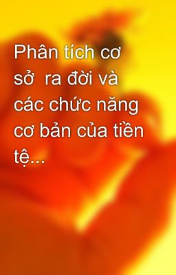 Phân tích cơ sở  ra đời và các chức năng cơ bản của tiền tệ...