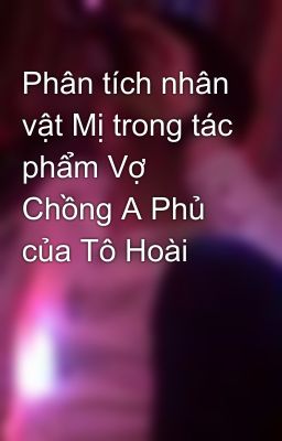 Phân tích nhân vật Mị trong tác phẩm Vợ Chồng A Phủ của Tô Hoài