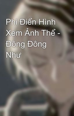 Phi Điển Hình Xem Ảnh Thể - Đông Đông Như