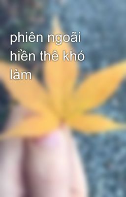 phiên ngoãi hiền thê khó làm