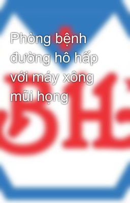 Phòng bệnh đường hô hấp với máy xông mũi họng