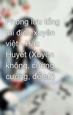 Phong lưu tổng tài đích xuyên việt - Hắc Huyết (Xuyên không, cường cường, để cử)