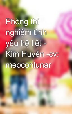 Phòng thí nghiệm tình yêu hệ liệt - Kim Huyên -cv: meoconlunar